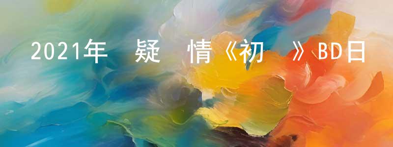 陳寶軍的動漫綜藝大全,2021年懸疑劇情《初戀》BD日語中字迅雷下載_深夜電影